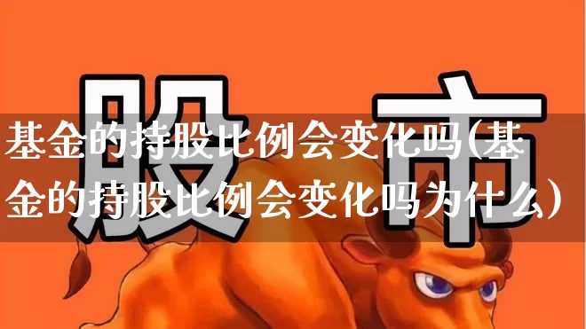 基金的持股比例会变化吗(基金的持股比例会变化吗为什么)_https://www.syklpowerbike.com_创业板_第1张
