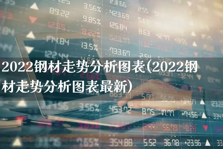 2022钢材走势分析图表(2022钢材走势分析图表最新)_https://www.syklpowerbike.com_科创板_第1张