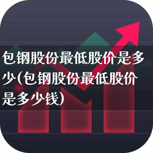 包钢股份最低股价是多少(包钢股份最低股价是多少钱)_https://www.syklpowerbike.com_北交所_第1张