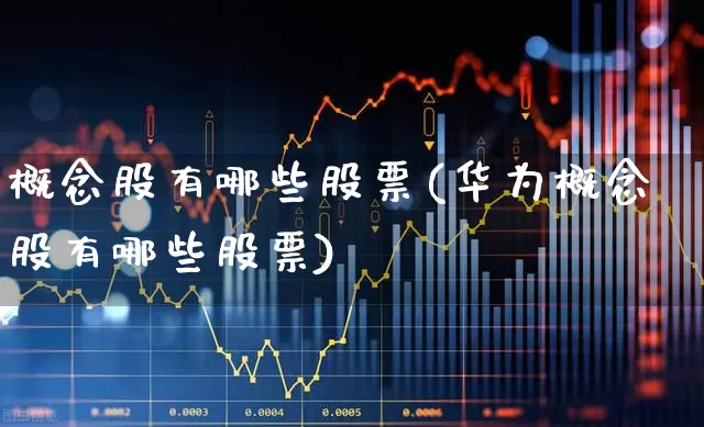 概念股有哪些股票(华为概念股有哪些股票)_https://www.syklpowerbike.com_上交所_第1张