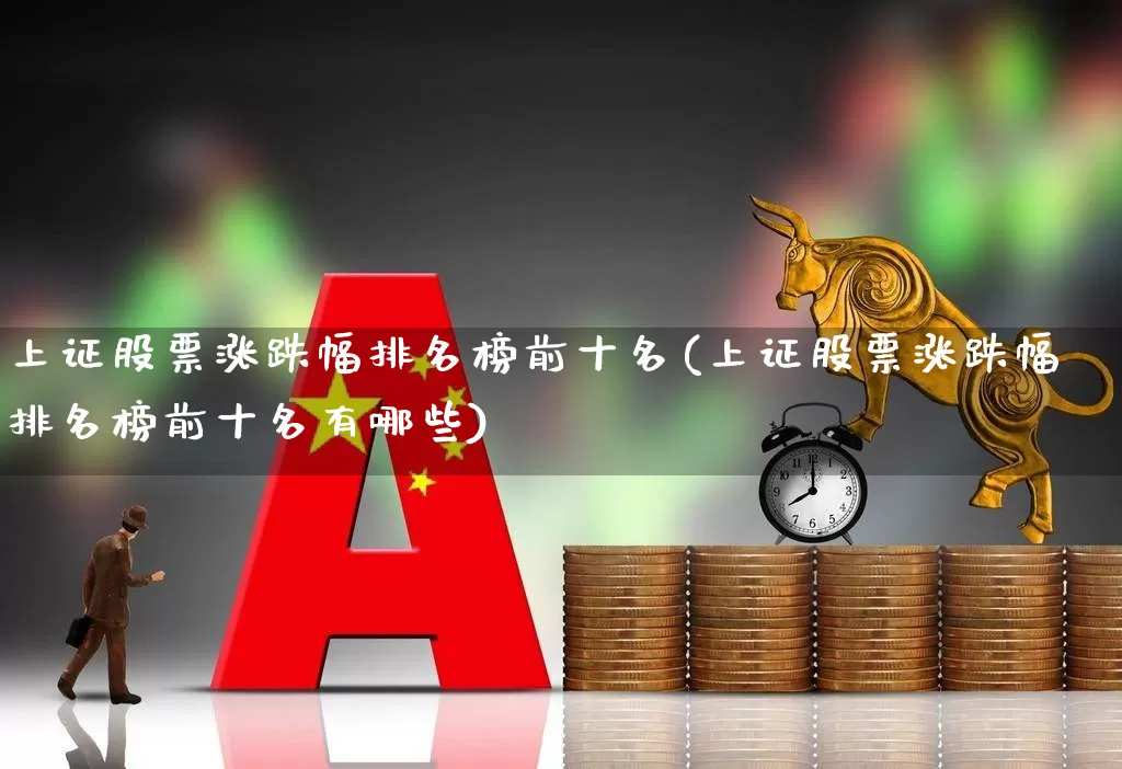 上证股票涨跌幅排名榜前十名(上证股票涨跌幅排名榜前十名有哪些)_https://www.syklpowerbike.com_深交所_第1张