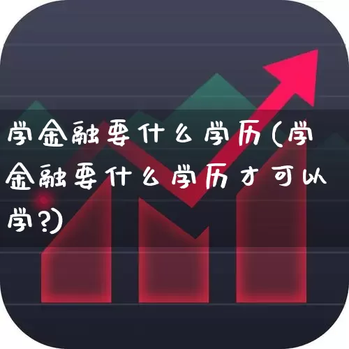 学金融要什么学历(学金融要什么学历才可以学?)_https://www.syklpowerbike.com_科创板_第1张