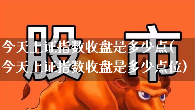 今天上证指数收盘是多少点(今天上证指数收盘是多少点位)_https://www.syklpowerbike.com_上交所_第1张