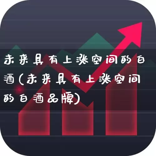 未来具有上涨空间的白酒(未来具有上涨空间的白酒品牌)_https://www.syklpowerbike.com_科创板_第1张