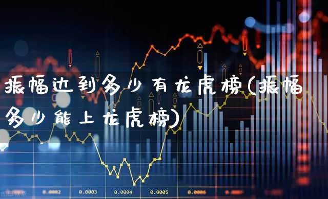 振幅达到多少有龙虎榜(振幅多少能上龙虎榜)_https://www.syklpowerbike.com_北交所_第1张