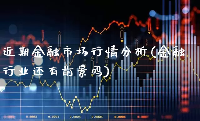 近期金融市场行情分析(金融行业还有前景吗)_https://www.syklpowerbike.com_创业板_第1张