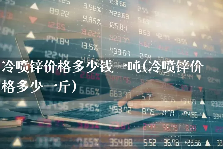 冷喷锌价格多少钱一吨(冷喷锌价格多少一斤)_https://www.syklpowerbike.com_北交所_第1张