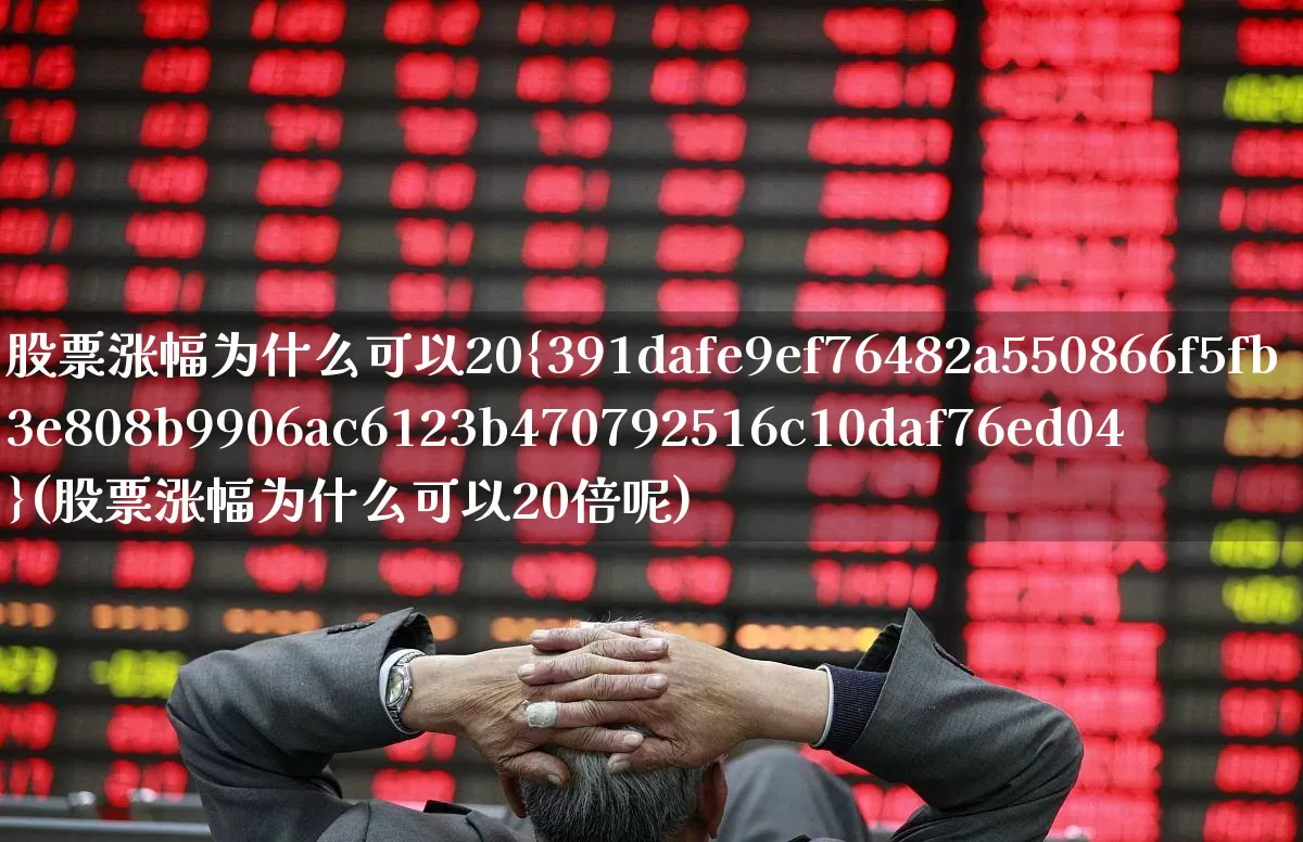 股票涨幅为什么可以20%(股票涨幅为什么可以20倍呢)_https://www.syklpowerbike.com_深交所_第1张