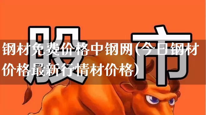 钢材免费价格中钢网(今日钢材价格最新行情材价格)_https://www.syklpowerbike.com_创业板_第1张