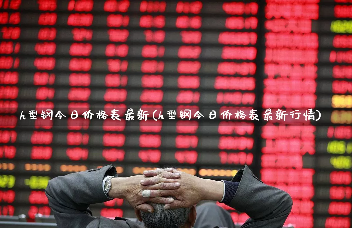h型钢今日价格表最新(h型钢今日价格表最新行情)_https://www.syklpowerbike.com_北交所_第1张