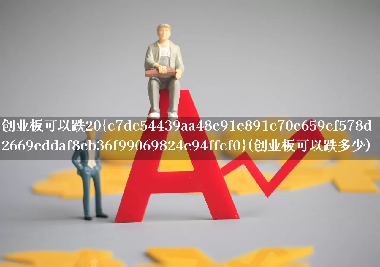 创业板可以跌20%(创业板可以跌多少)_https://www.syklpowerbike.com_北交所_第1张