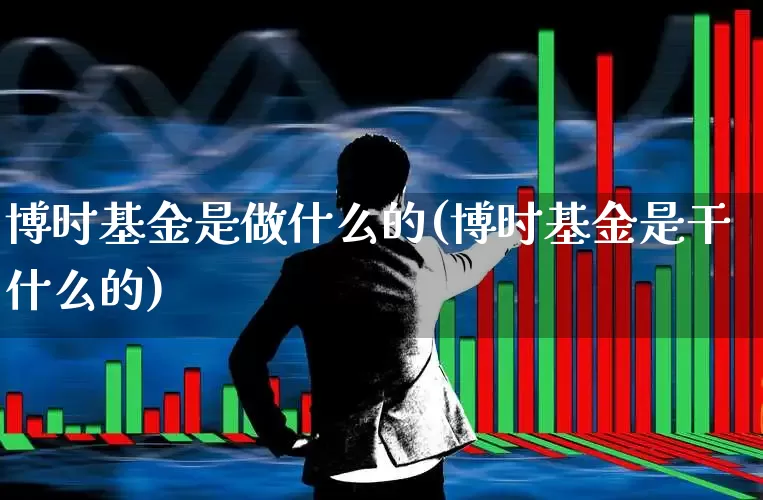博时基金是做什么的(博时基金是干什么的)_https://www.syklpowerbike.com_北交所_第1张