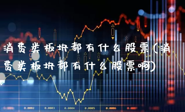 消费类板块都有什么股票(消费类板块都有什么股票啊)_https://www.syklpowerbike.com_科创板_第1张