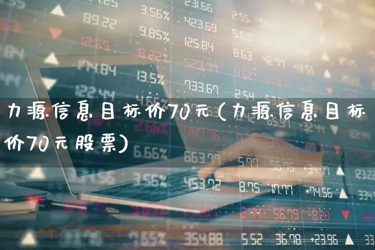 力源信息目标价70元(力源信息目标价70元股票)_https://www.syklpowerbike.com_北交所_第1张