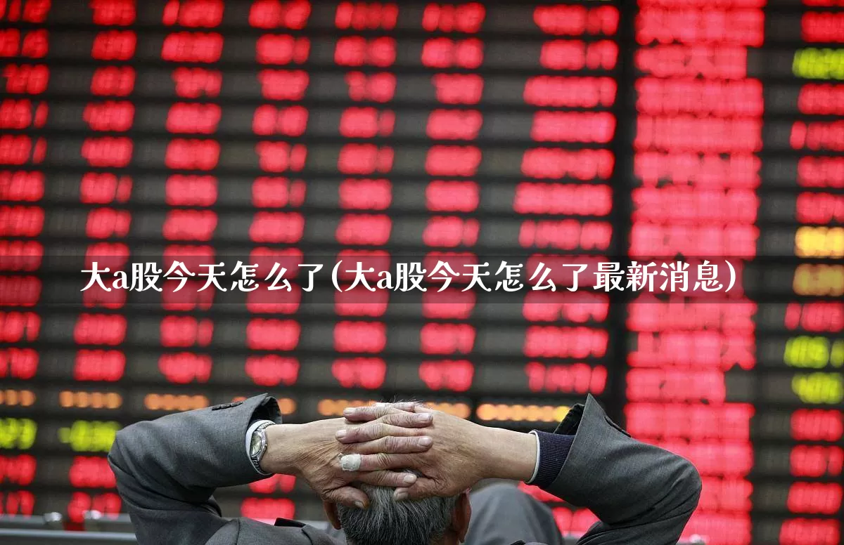 大a股今天怎么了(大a股今天怎么了最新消息)_https://www.syklpowerbike.com_科创板_第1张