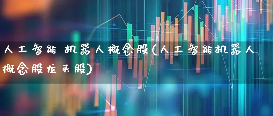 人工智能 机器人概念股(人工智能机器人概念股龙头股)_https://www.syklpowerbike.com_北交所_第1张