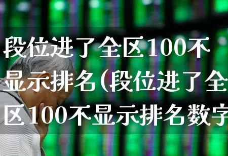 段位进了全区100不显示排名(段位进了全区100不显示排名数字)_https://www.syklpowerbike.com_创业板_第1张