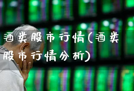 酒类股市行情(酒类股市行情分析)_https://www.syklpowerbike.com_北交所_第1张