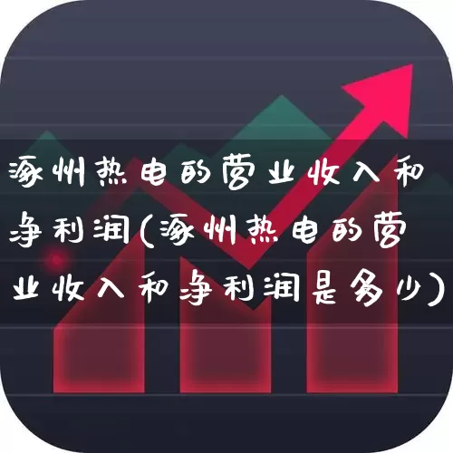 涿州热电的营业收入和净利润(涿州热电的营业收入和净利润是多少)_https://www.syklpowerbike.com_科创板_第1张