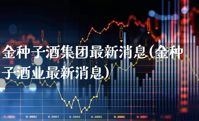 金种子酒集团最新消息(金种子酒业最新消息)_https://www.syklpowerbike.com_深交所_第1张