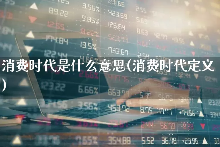 消费时代是什么意思(消费时代定义)_https://www.syklpowerbike.com_科创板_第1张