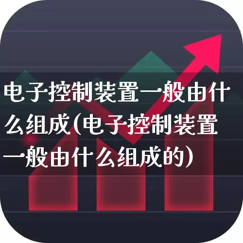 电子控制装置一般由什么组成(电子控制装置一般由什么组成的)_https://www.syklpowerbike.com_创业板_第1张