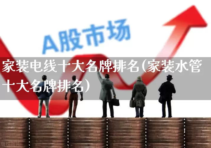 家装电线十大名牌排名(家装水管十大名牌排名)_https://www.syklpowerbike.com_北交所_第1张