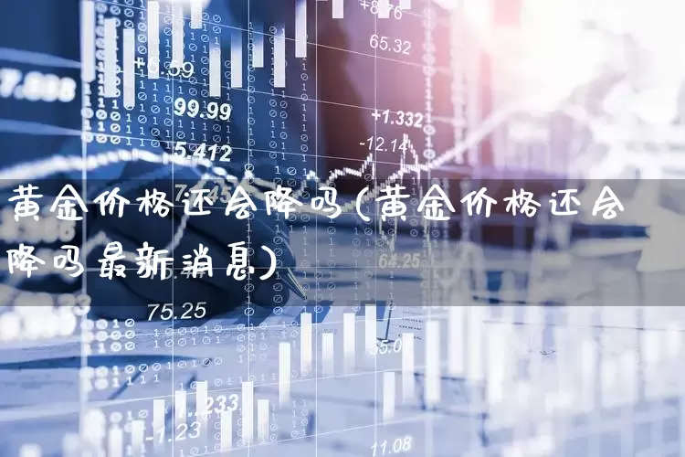 黄金价格还会降吗(黄金价格还会降吗最新消息)_https://www.syklpowerbike.com_北交所_第1张